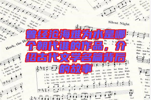 曾經(jīng)滄海難為水是哪個朝代誰的作品，介紹古代文學名篇背后的故事