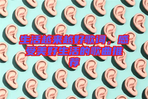 生活越來(lái)越好歌詞，感受美好生活的歌曲推薦