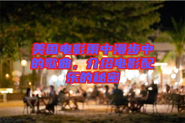 美國電影雨中漫步中的歌曲，介紹電影配樂的秘密
