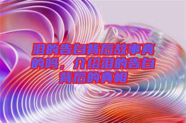 淚的告白背后故事真的嗎，介紹淚的告白背后的真相
