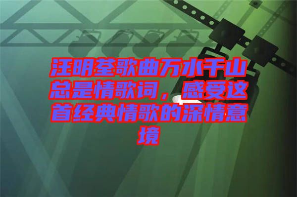 汪明荃歌曲萬水千山總是情歌詞，感受這首經(jīng)典情歌的深情意境