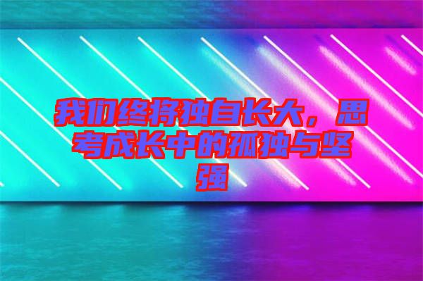 我們終將獨自長大，思考成長中的孤獨與堅強(qiáng)