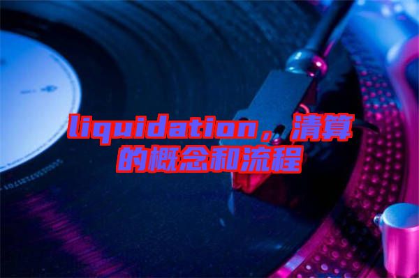 liquidation，清算的概念和流程