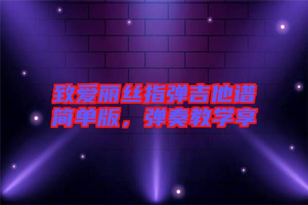 致愛麗絲指彈吉他譜簡單版，彈奏教學(xué)享