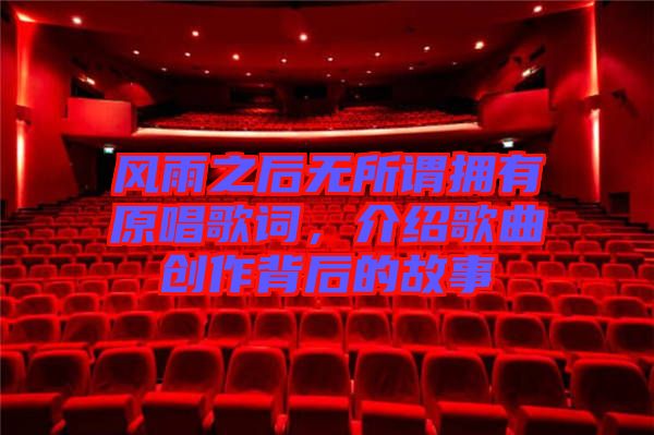 風(fēng)雨之后無所謂擁有原唱歌詞，介紹歌曲創(chuàng)作背后的故事