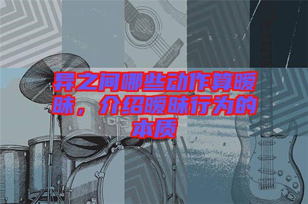 異之間哪些動作算曖昧，介紹曖昧行為的本質(zhì)