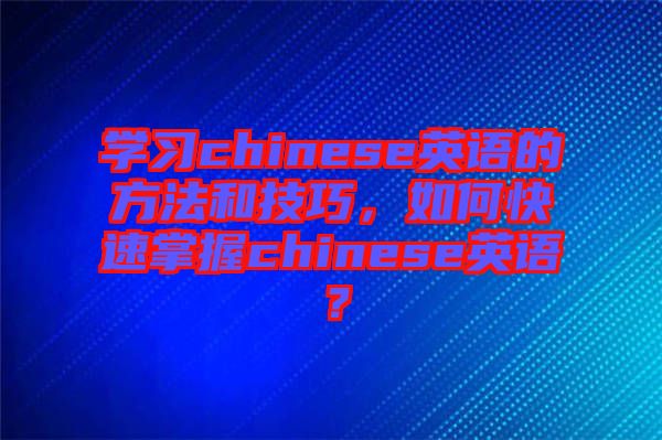 學(xué)習(xí)chinese英語的方法和技巧，如何快速掌握chinese英語？