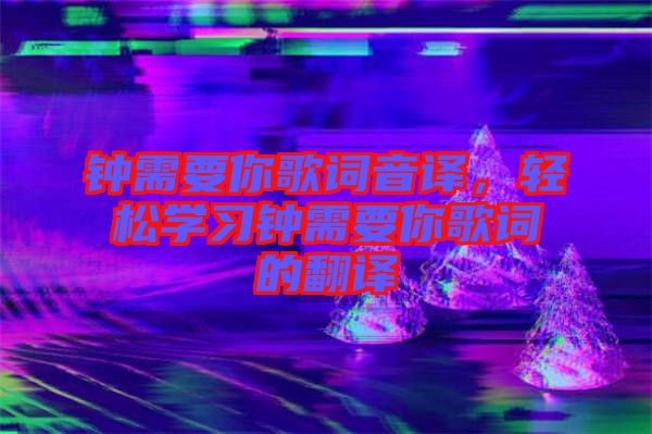 鐘需要你歌詞音譯，輕松學(xué)習(xí)鐘需要你歌詞的翻譯