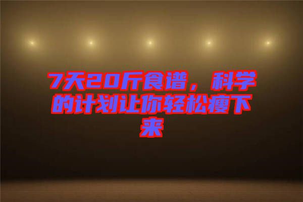7天20斤食譜，科學的計劃讓你輕松瘦下來