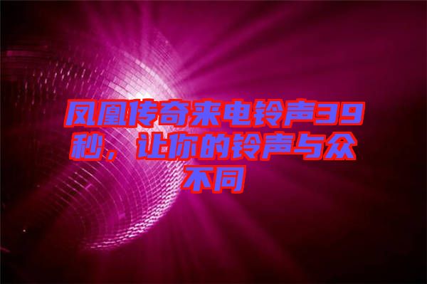 鳳凰傳奇來電鈴聲39秒，讓你的鈴聲與眾不同