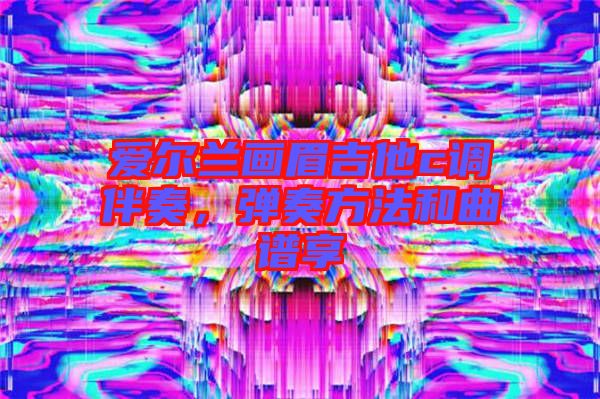 愛爾蘭畫眉吉他c調(diào)伴奏，彈奏方法和曲譜享