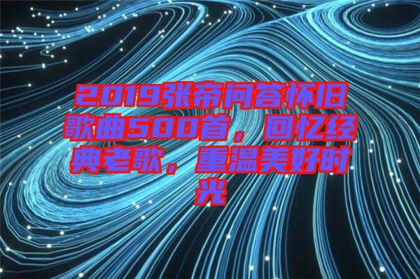 2019張帝問答懷舊歌曲500首，回憶經(jīng)典老歌，重溫美好時(shí)光
