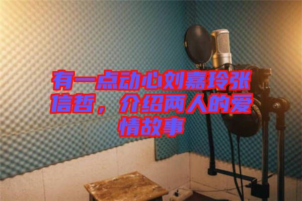 有一點(diǎn)動(dòng)心劉嘉玲張信哲，介紹兩人的愛情故事