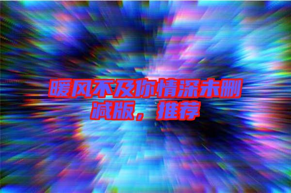 暖風(fēng)不及你情深未刪減版，推薦