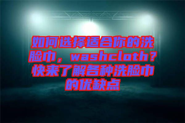 如何選擇適合你的洗臉巾，washcloth？快來了解各種洗臉巾的優(yōu)缺點
