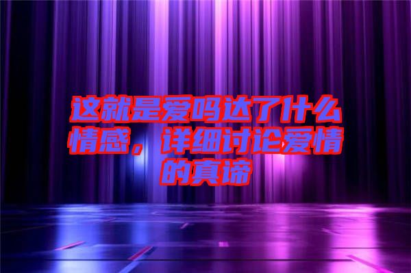 這就是愛嗎達(dá)了什么情感，詳細(xì)討論愛情的真諦
