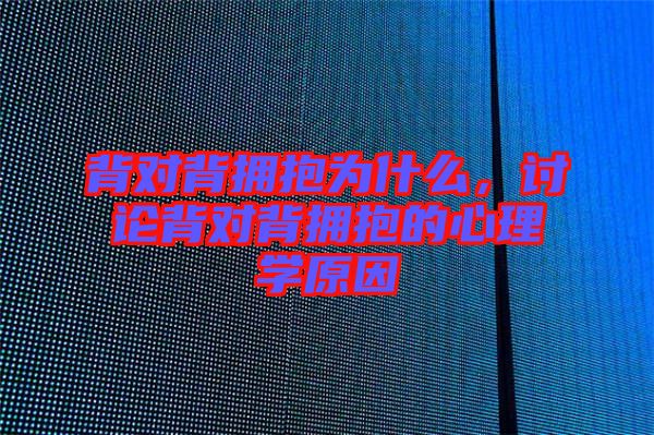 背對背擁抱為什么，討論背對背擁抱的心理學原因