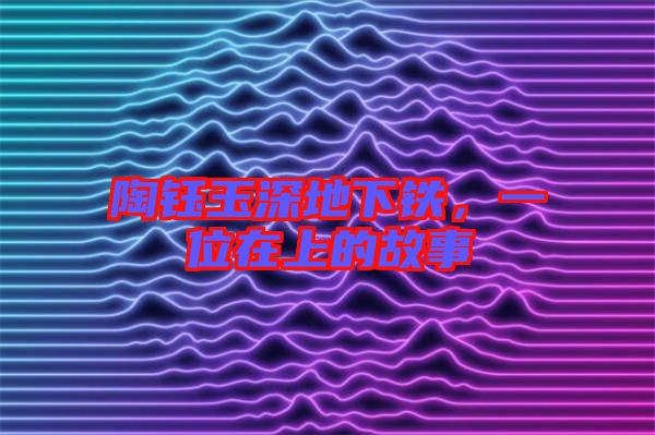 陶鈺玉深地下鐵，一位在上的故事