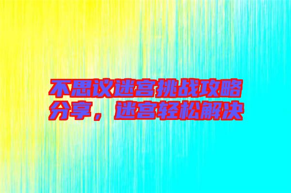 不思議迷宮挑戰(zhàn)攻略分享，迷宮輕松解決