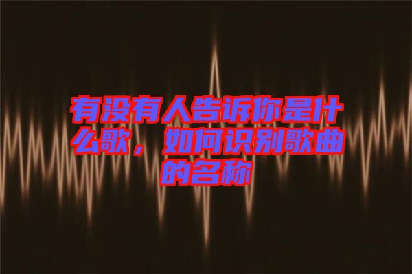 有沒有人告訴你是什么歌，如何識別歌曲的名稱