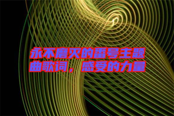 永不磨滅的番號(hào)主題曲歌詞，感受的力量