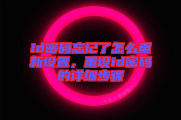 id密碼忘記了怎么重新設(shè)置，重設(shè)id密碼的詳細(xì)步驟