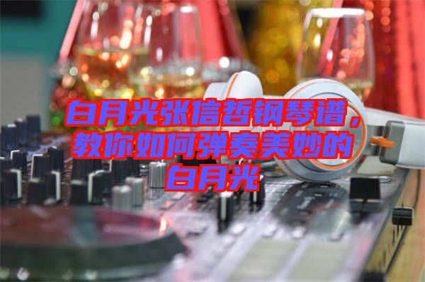 白月光張信哲鋼琴譜，教你如何彈奏美妙的白月光