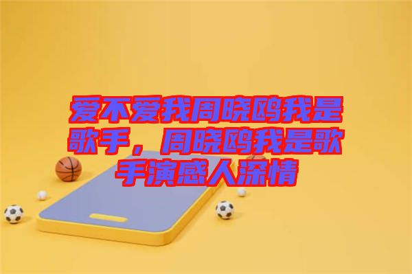 愛(ài)不愛(ài)我周曉鷗我是歌手，周曉鷗我是歌手演感人深情