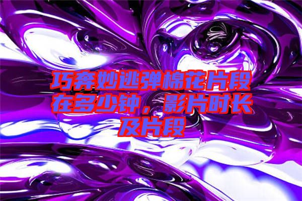 巧奔妙逃彈棉花片段在多少鐘，影片時長及片段