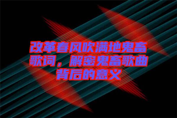 改革春風(fēng)吹滿地鬼畜歌詞，解密鬼畜歌曲背后的意義