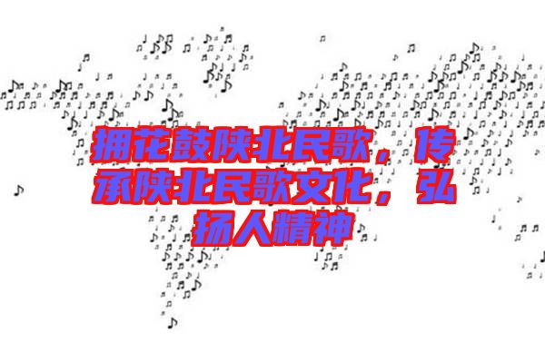 擁花鼓陜北民歌，傳承陜北民歌文化，弘揚人精神