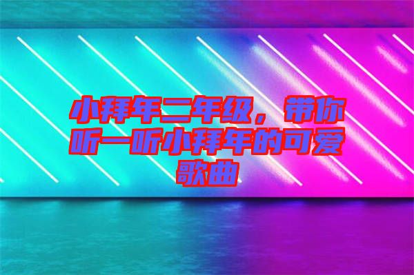 小拜年二年級，帶你聽一聽小拜年的可愛歌曲