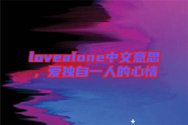 lovealone中文意思，愛獨(dú)自一人的心情