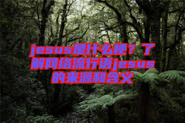 jesus是什么梗？了解網絡流行語jesus的來源和含義