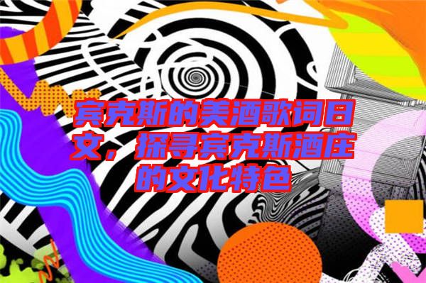 賓克斯的美酒歌詞日文，探尋賓克斯酒莊的文化特色