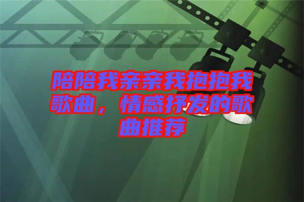 陪陪我親親我抱抱我歌曲，情感抒發(fā)的歌曲推薦