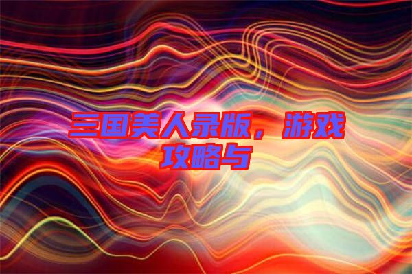 三國美人錄版，游戲攻略與