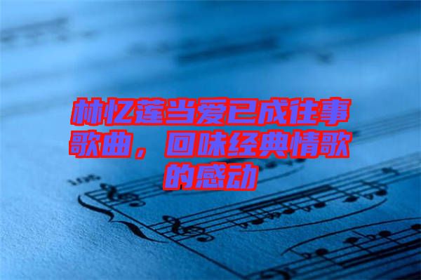 林憶蓮當(dāng)愛已成往事歌曲，回味經(jīng)典情歌的感動