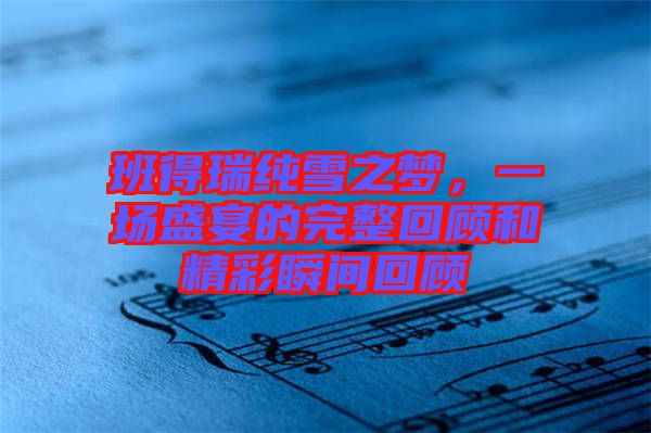 班得瑞純雪之夢，一場盛宴的完整回顧和精彩瞬間回顧
