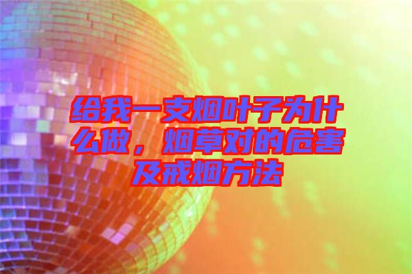 給我一支煙葉子為什么做，煙草對(duì)的危害及戒煙方法