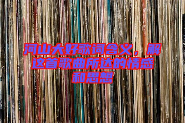 河山大好歌詞含義，解這首歌曲所達的情感和思想