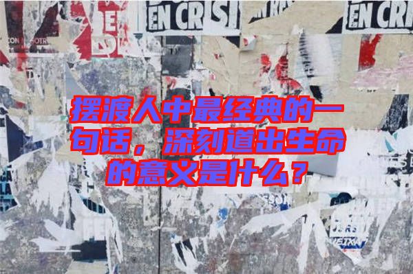 擺渡人中最經(jīng)典的一句話，深刻道出生命的意義是什么？
