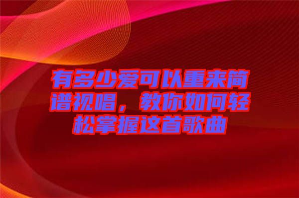 有多少愛可以重來簡譜視唱，教你如何輕松掌握這首歌曲