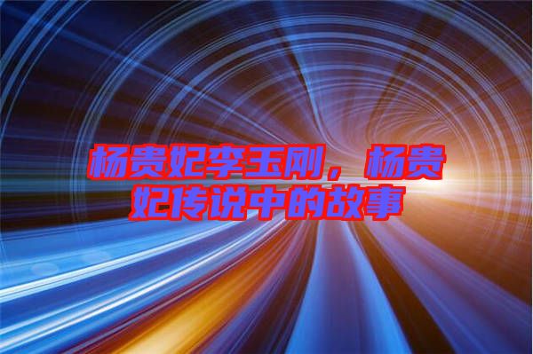 楊貴妃李玉剛，楊貴妃傳說中的故事
