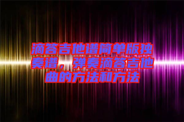滴答吉他譜簡單版獨奏譜，彈奏滴答吉他曲的方法和方法
