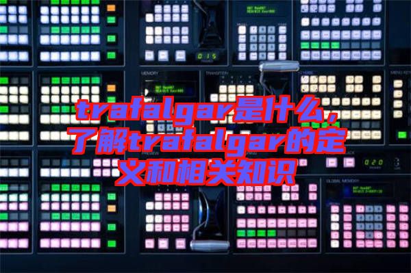 trafalgar是什么，了解trafalgar的定義和相關(guān)知識(shí)