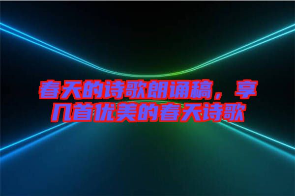 春天的詩(shī)歌朗誦稿，享幾首優(yōu)美的春天詩(shī)歌