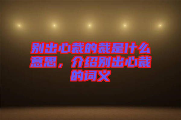 別出心裁的裁是什么意思，介紹別出心裁的詞義