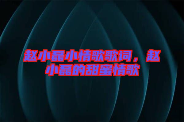 趙小磊小情歌歌詞，趙小磊的甜蜜情歌