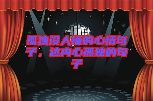 孤獨(dú)沒(méi)人懂的心情句子，達(dá)內(nèi)心孤獨(dú)的句子